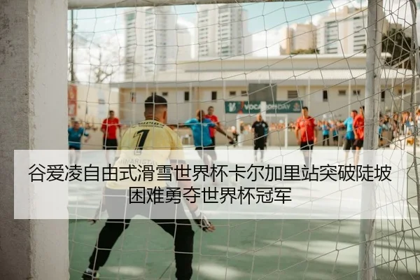 谷爱凌自由式滑雪世界杯卡尔加里站突破陡坡困难勇夺世界杯冠军